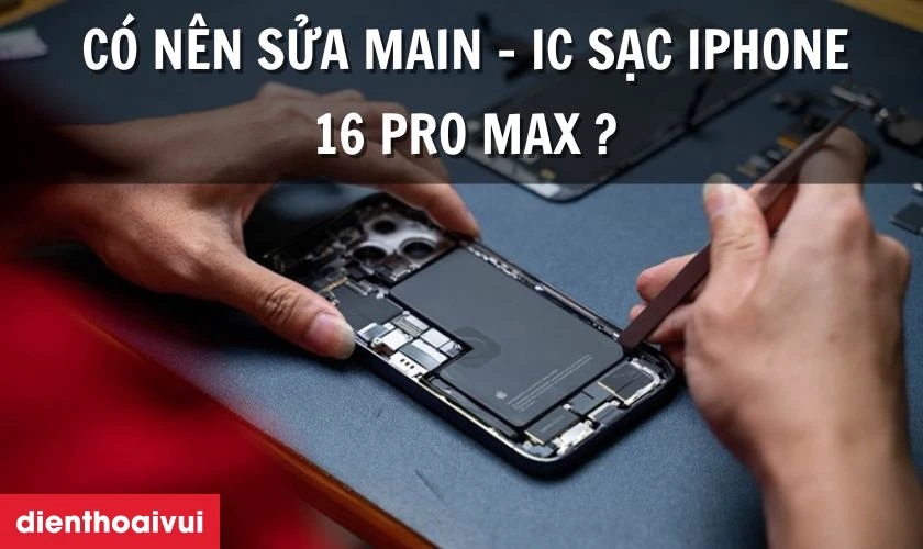 C&oacute; n&ecirc;n sửa main - IC sạc iPhone 16 Pro Max