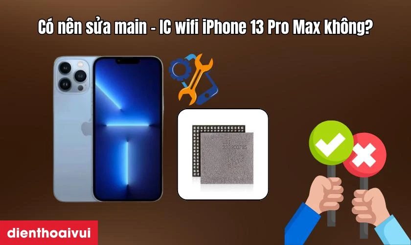 C&oacute; n&ecirc;n sửa main - IC wifi iPhone 13 Pro Max kh&ocirc;ng?