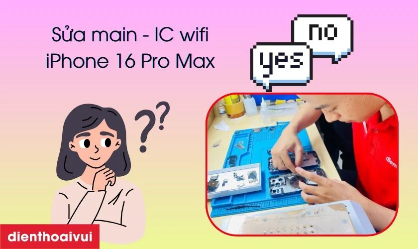 C&oacute; n&ecirc;n sửa main - IC wifi iPhone 16 Pro Max kh&ocirc;ng?