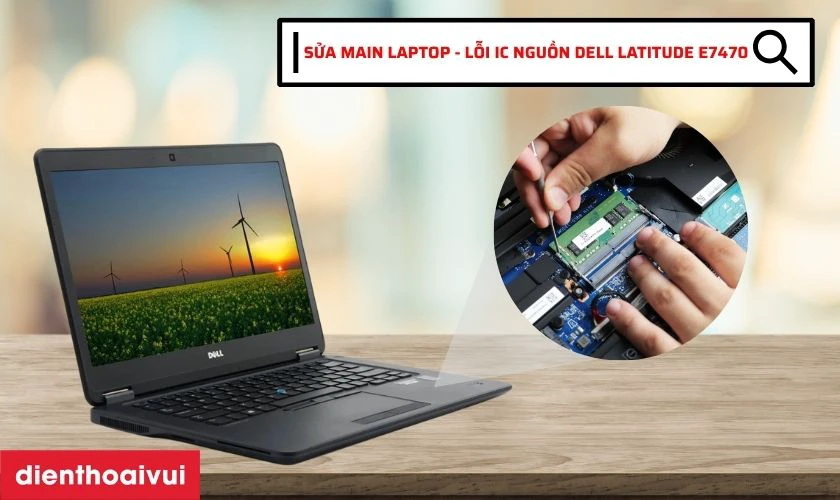 Sửa main laptop - Lỗi IC nguồn Dell Latitude E7470 l&agrave; g&igrave;?