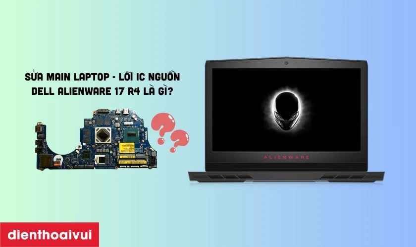Sửa main laptop - Lỗi IC nguồn Dell Alienware 17 R4 l&agrave; g&igrave;?