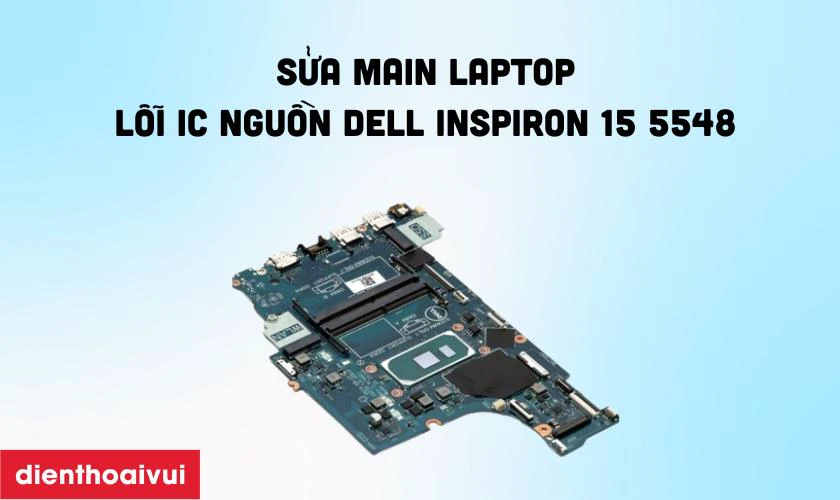 Sửa main laptop - Lỗi IC nguồn Dell Inspiron 15 5548 l&agrave; g&igrave;?