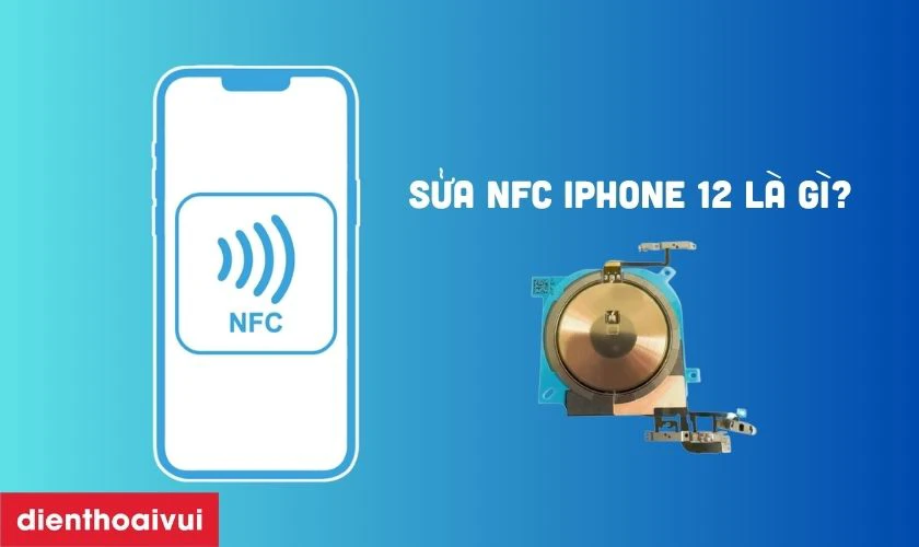 Sửa NFC iPhone 12 l&agrave; g&igrave;?