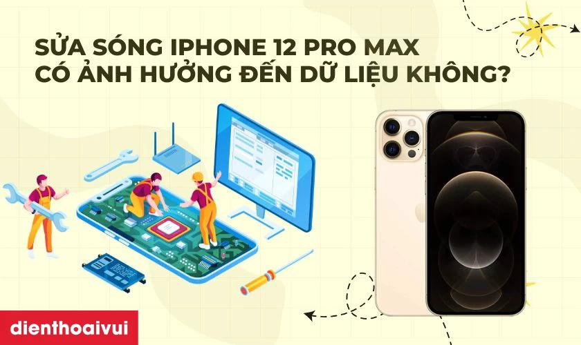 Sửa s&oacute;ng iPhone 12 Pro Max c&oacute; ảnh hưởng đến dữ liệu kh&ocirc;ng