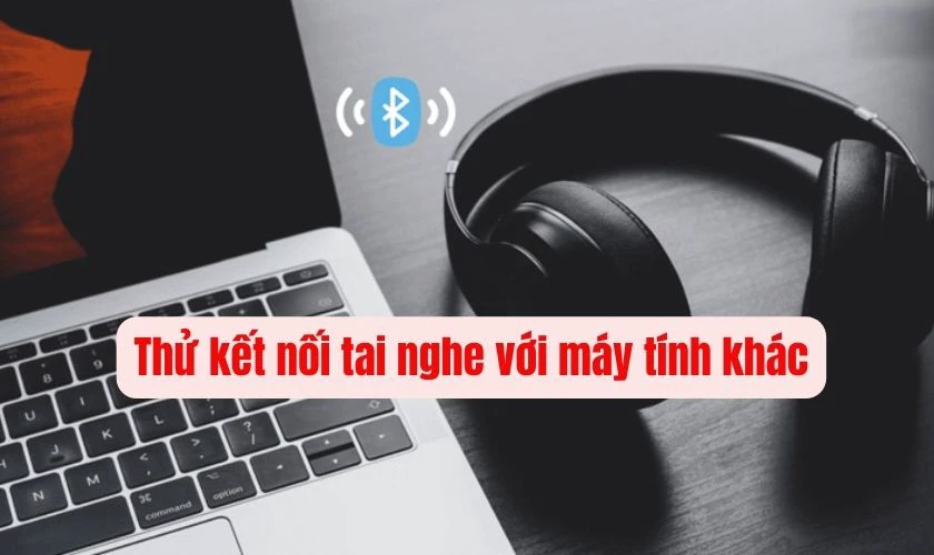 Thử kết nối tai nghe với m&aacute;y t&iacute;nh kh&aacute;c để kiểm tra