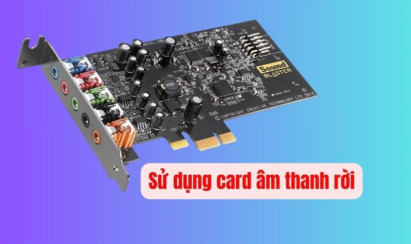 Sử dụng card &acirc;m thanh rời khắc phục lỗi tai nghe bị r&egrave;
