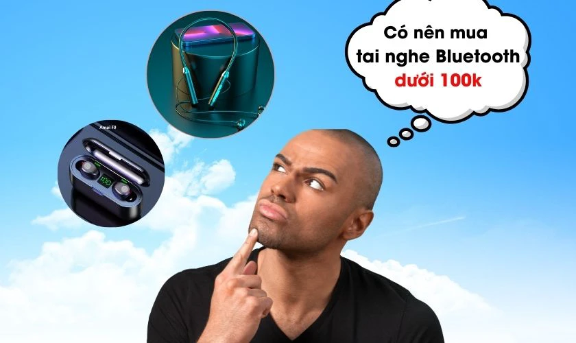 N&ecirc;n mua tai nghe Bluetooth gi&aacute; rẻ dưới 100k hay kh&ocirc;ng?