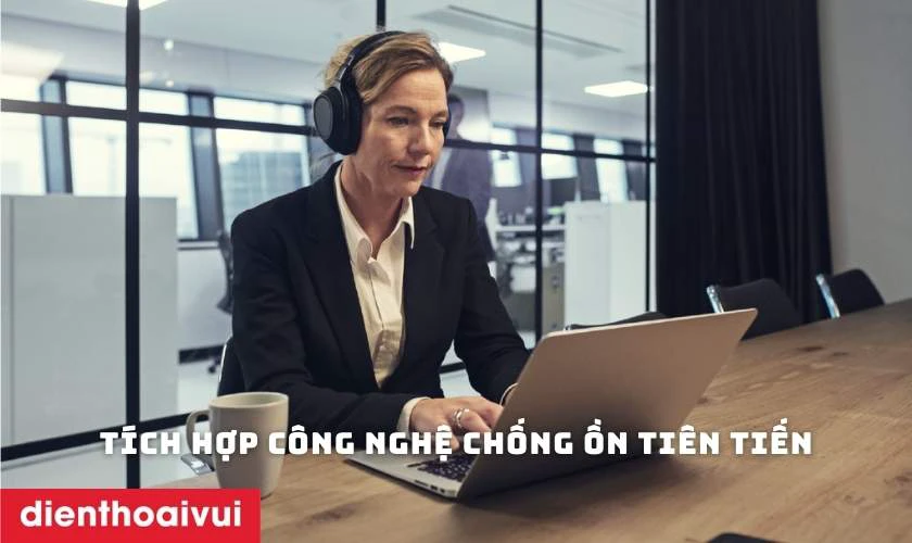 T&iacute;ch hợp c&ocirc;ng nghệ chống ồn ti&ecirc;n tiến