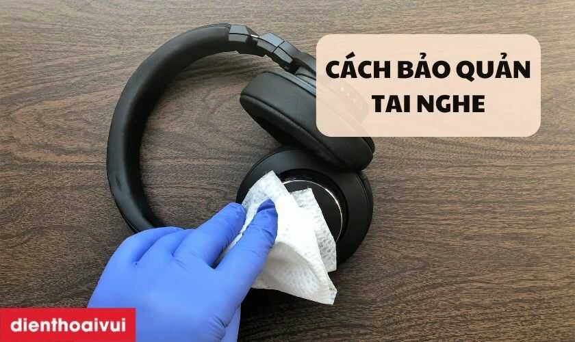 L&agrave;m thế n&agrave;o để l&agrave;m sạch v&agrave; bảo quản tai nghe?