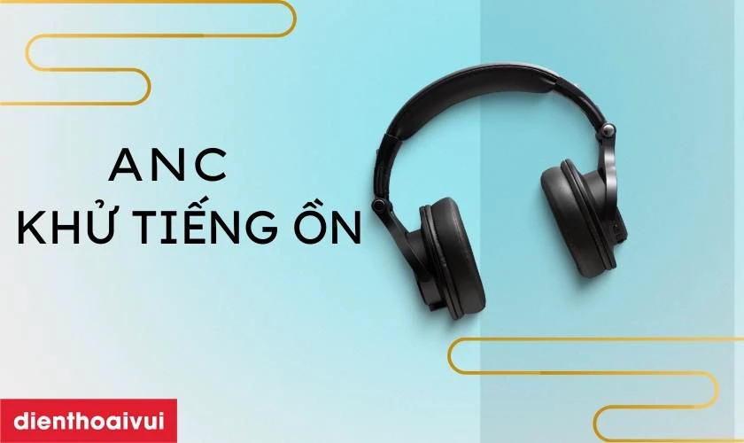 C&ocirc;ng nghệ ANC: t&iacute;nh năng chủ động khử tiếng ồn 