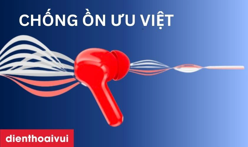 Khả năng chống ồn ưu việt