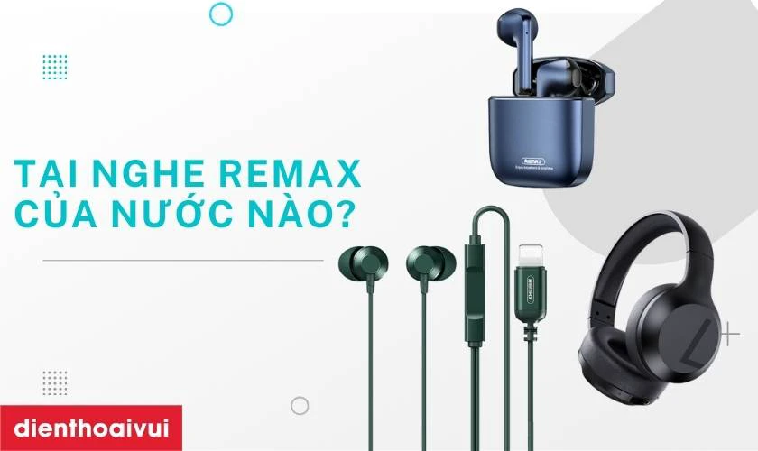 Tai nghe Remax l&agrave; của nước n&agrave;o sản xuất?