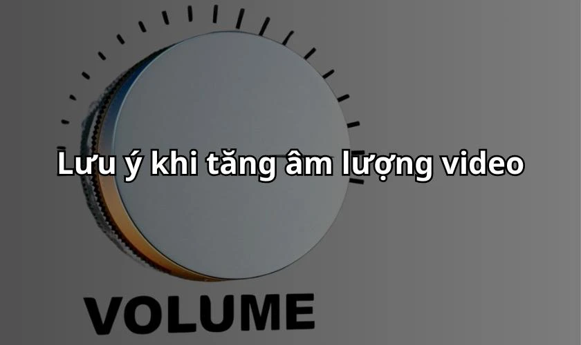 Lưu ý khi tăng âm lượng video