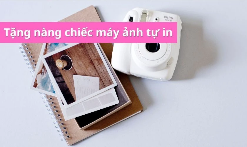 Tặng nàng chiếc máy ảnh tự in hoặc chiếc máy in ảnh