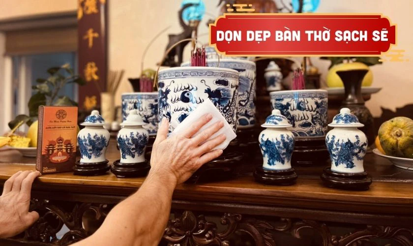 Dọn dẹp và bày biện bàn thờ gọn gàng, trang nghiêm