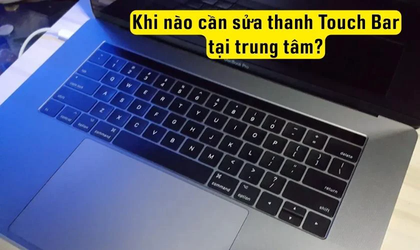 Khi nào cần sửa thanh Touch Bar Macbook Pro bị lỗi tại trung tâm?