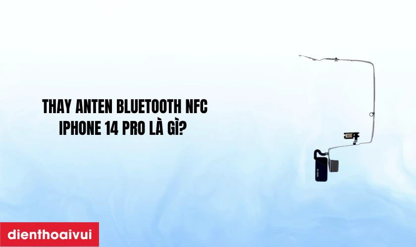 Thay anten bluetooth NFC iPhone 14 Pro l&agrave; g&igrave;?