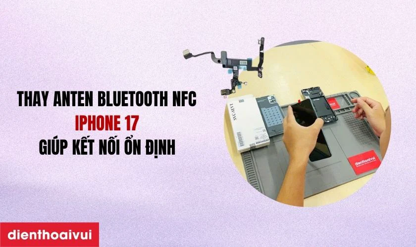 Có nên thay anten bluetooth NFC iPhone 17 không?