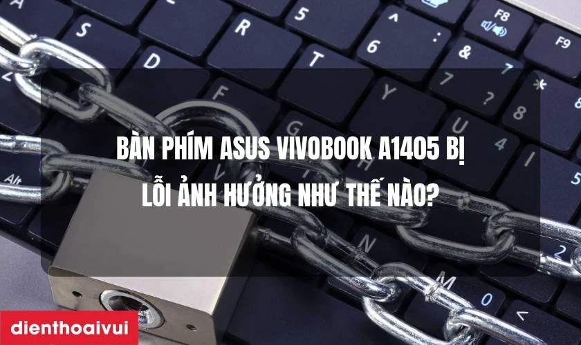 B&agrave;n ph&iacute;m Asus VivoBook A1405 bị lỗi ảnh hưởng như thế n&agrave;o?