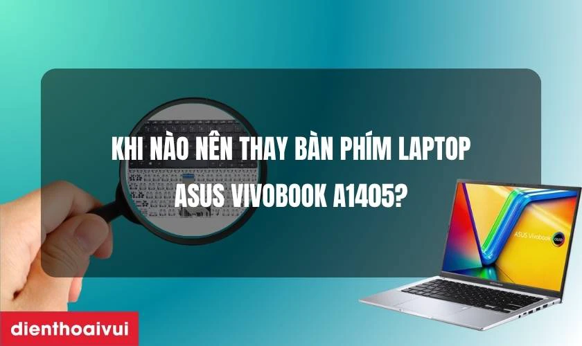 Khi n&agrave;o n&ecirc;n thay b&agrave;n ph&iacute;m laptop Asus VivoBook A1405?