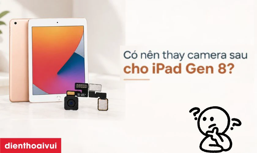 C&oacute; n&ecirc;n thay camera sau cho iPad Gen 8 kh&ocirc;ng?