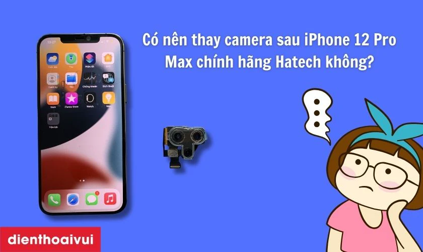 C&oacute; n&ecirc;n thay camera sau iPhone 12 Pro Max ch&iacute;nh h&atilde;ng Hatech kh&ocirc;ng?