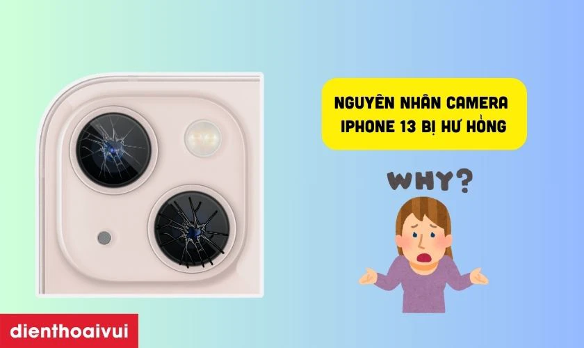 Nguy&ecirc;n nh&acirc;n camera điện thoại iPhone 13 bị hư hỏng