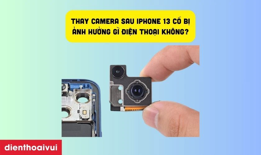 Thay camera c&oacute; bị ảnh hưởng g&igrave; điện thoại kh&ocirc;ng?
