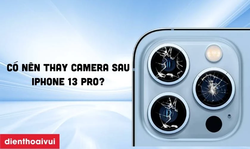 Có nên thay camera sau iPhone 13 Pro chính hãng Hatech không?