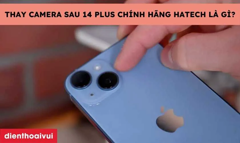 Thay camera sau iPhone 14 Plus chính hãng Hatech là gì?