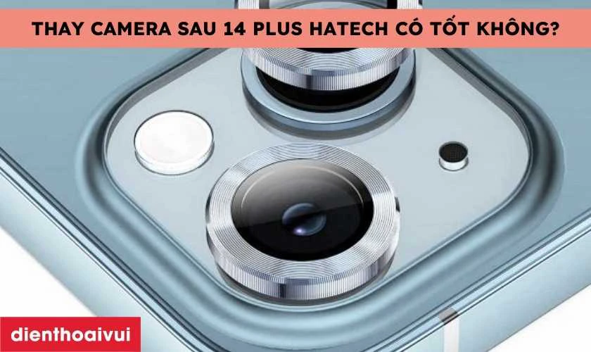 Thay camera sau iPhone 14 Plus chính hãng Hatech có tốt không?