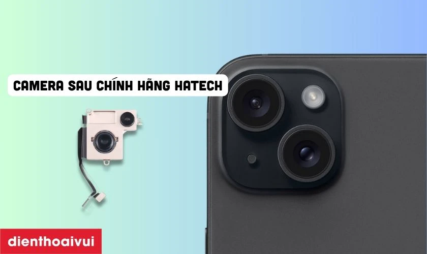 Thay camera sau iPhone 15 ch&iacute;nh h&atilde;ng Hatech c&oacute; tốt kh&ocirc;ng?