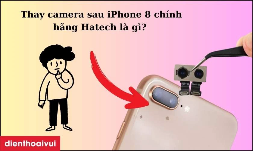 Thay camera sau iPhone 8 ch&iacute;nh h&atilde;ng Hatech l&agrave; g&igrave;?