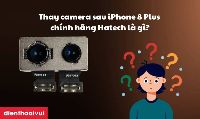 Thay camera sau iPhone 8 Plus ch&iacute;nh h&atilde;ng Hatech l&agrave; g&igrave;?