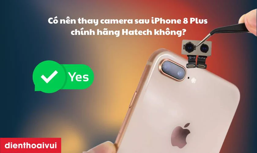 C&oacute; n&ecirc;n thay camera sau iPhone 8 Plus ch&iacute;nh h&atilde;ng Hatech kh&ocirc;ng?