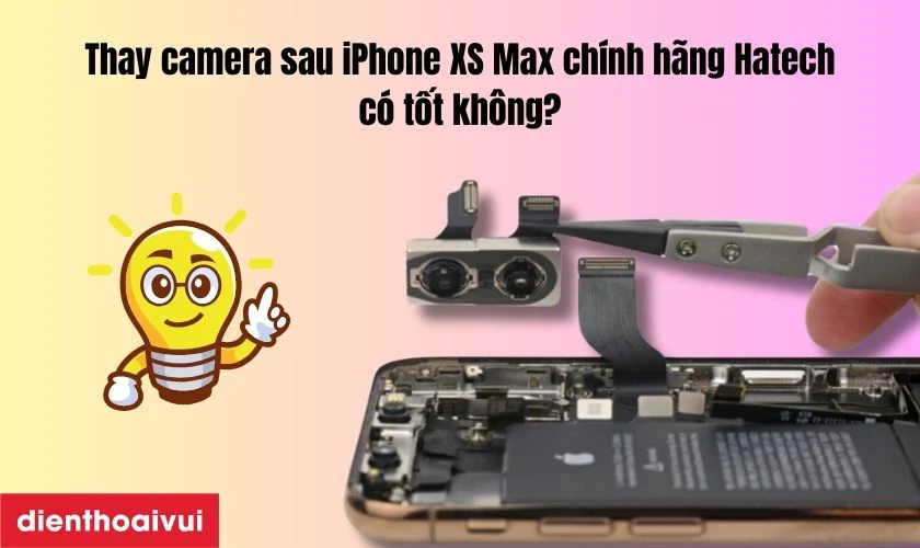 Thay camera sau iPhone XS Max ch&iacute;nh h&atilde;ng Hatech c&oacute; tốt kh&ocirc;ng?