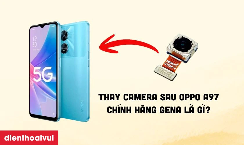 Thay camera sau Oppo A97 ch&iacute;nh h&atilde;ng GENA l&agrave; g&igrave;?