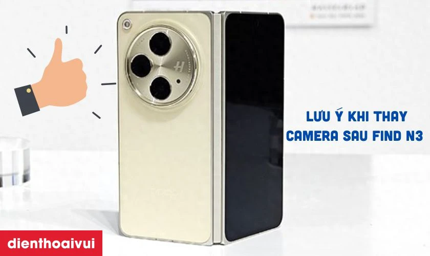 Cần lưu &yacute; g&igrave; trước v&agrave; sau khi thay camera sau Oppo Find N3
