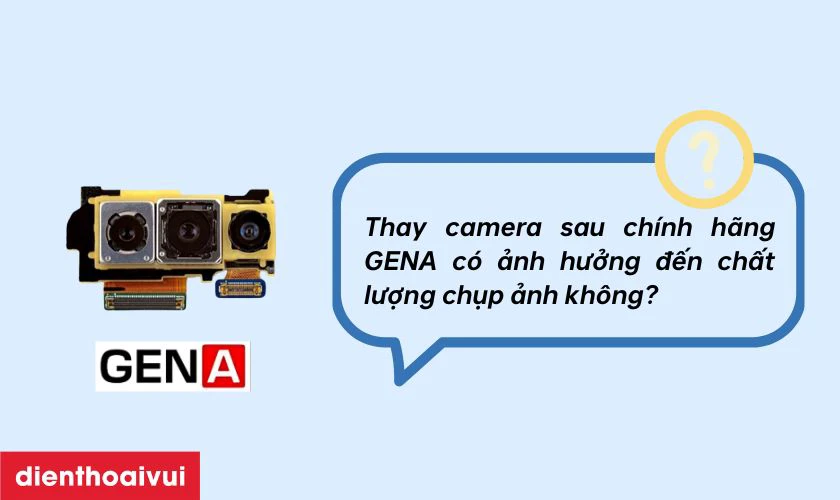 Thay camera sau ch&iacute;nh h&atilde;ng GENA c&oacute; ảnh hưởng đến chất lượng chụp ảnh kh&ocirc;ng?