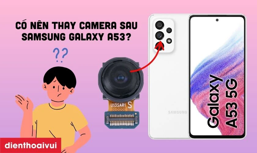 C&oacute; n&ecirc;n thay camera sau Samsung Galaxy A53 kh&ocirc;ng?