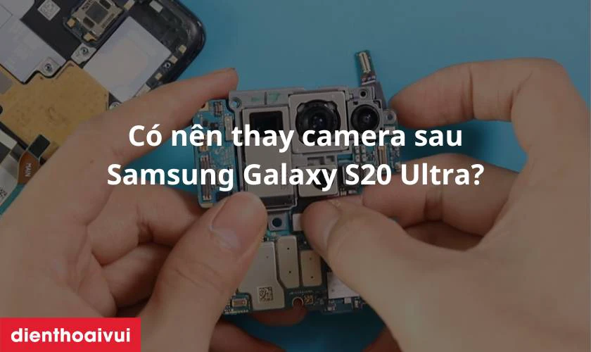 C&oacute; n&ecirc;n thay camera sau Samsung Galaxy S20 Ultra?