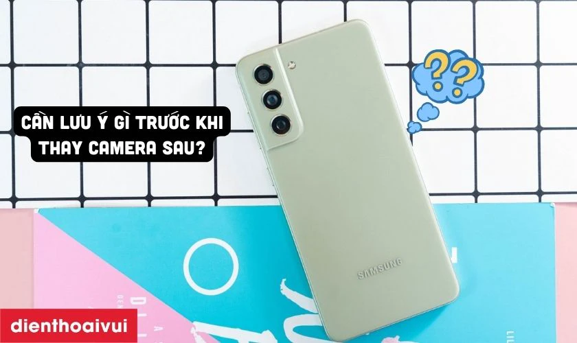 Cần lưu &yacute; g&igrave; trước khi thay camera sau Samsung Galaxy S21 FE?