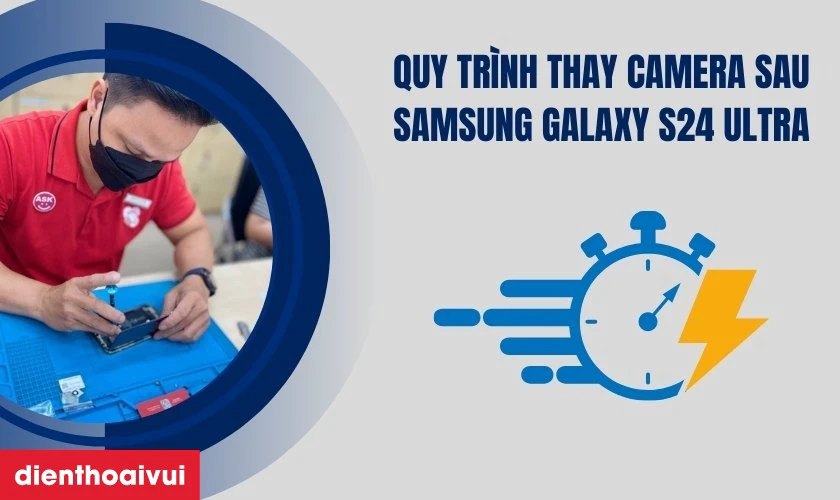 Quy tr&igrave;nh thay camera sau Samsung Galaxy S24 Ultra minh bạch