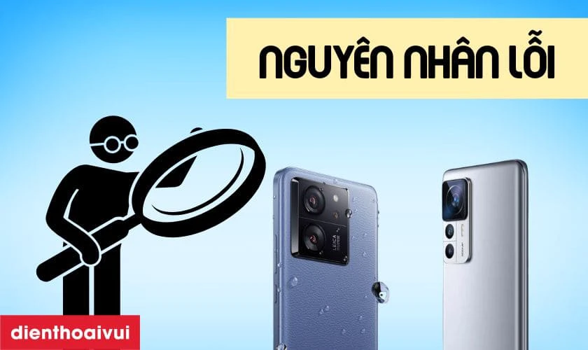 Nguy&ecirc;n nh&acirc;n camera sau của Xiaomi 13T bị lỗi