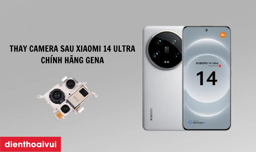 Thay camera sau Xiaomi 14 Ultra chính hãng GENA là gì?