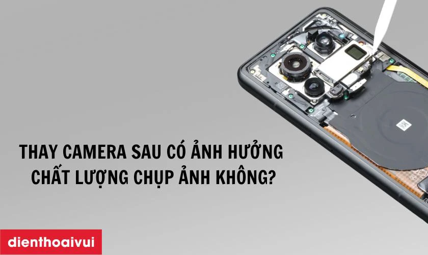 Thay camera sau chính hãng GENA có ảnh hưởng đến chất lượng chụp ảnh không?