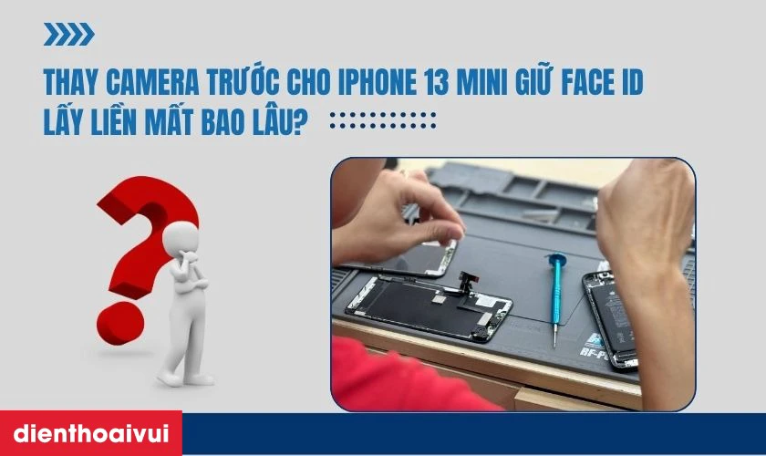 Thay camera trước cho iPhone 13 Mini giữ Face ID lấy liền mất bao l&acirc;u