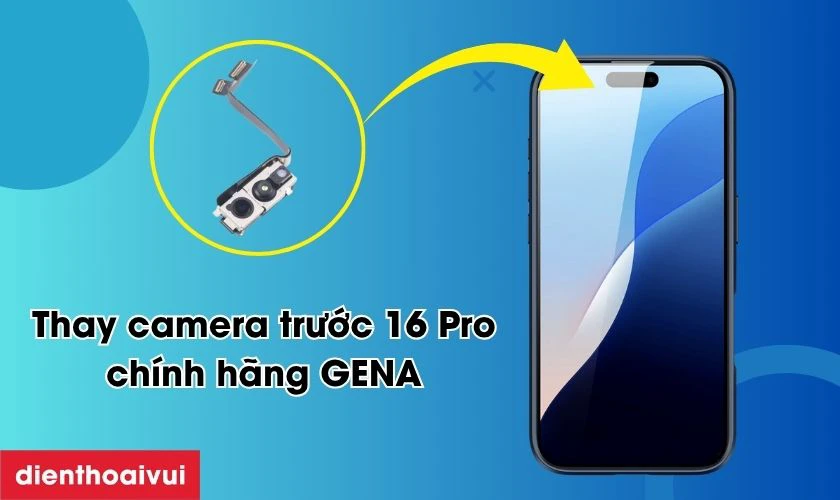 Thay camera trước iPhone 16 Pro ch&iacute;nh h&atilde;ng GENA l&agrave; g&igrave;?