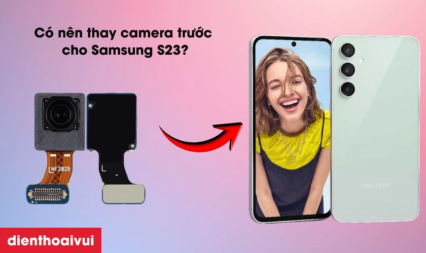 Có nên thay camera trước cho Samsung Galaxy S23 không