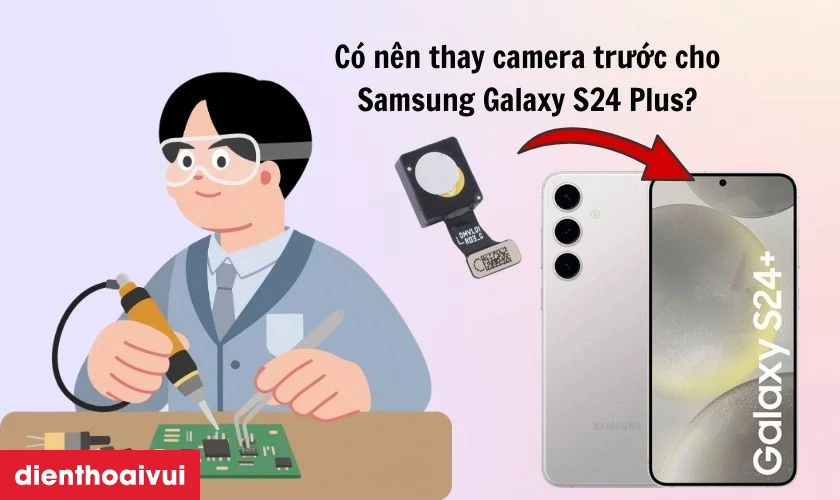 Có nên thay camera trước cho Samsung Galaxy S24 Plus không?